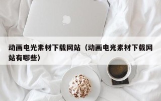 汶上动画电光素材下载网站（动画电光素材下载网站有哪些）