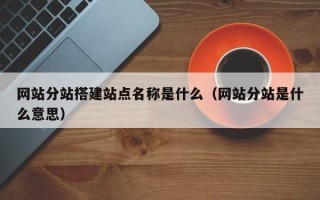 汶上网站分站搭建站点名称是什么（网站分站是什么意思）