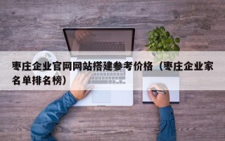 汶上枣庄企业官网网站搭建参考价格（枣庄企业家名单排名榜）