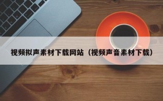 汶上视频拟声素材下载网站（视频声音素材下载）