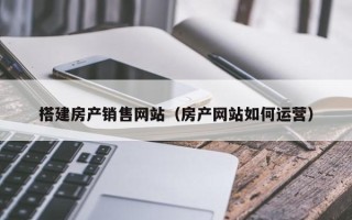 汶上搭建房产销售网站（房产网站如何运营）