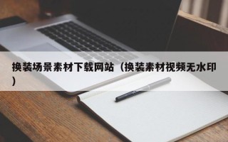 汶上换装场景素材下载网站（换装素材视频无水印）