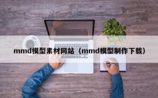汶上mmd模型素材网站（mmd模型制作下载）