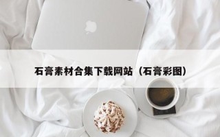 汶上石膏素材合集下载网站（石膏彩图）