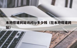汶上本地搭建网站访问ip多少钱（在本地搭建网站）