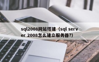 汶上sql2008网站搭建（sql server 2008怎么建立服务器?）