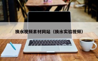汶上换水视频素材网站（换水实验视频）