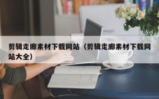 汶上剪辑走廊素材下载网站（剪辑走廊素材下载网站大全）