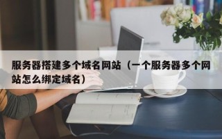 汶上服务器搭建多个域名网站（一个服务器多个网站怎么绑定域名）