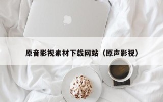 汶上原音影视素材下载网站（原声影视）