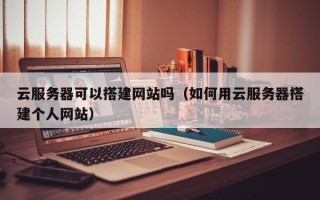 汶上云服务器可以搭建网站吗（如何用云服务器搭建个人网站）