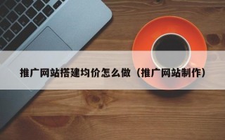 汶上推广网站搭建均价怎么做（推广网站制作）