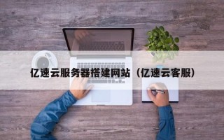 汶上亿速云服务器搭建网站（亿速云客服）