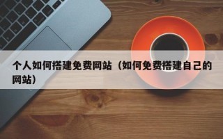 汶上个人如何搭建免费网站（如何免费搭建自己的网站）