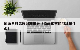 汶上原画素材灵感网站推荐（原画素材的地址是什么）