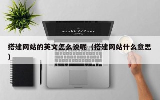 汶上搭建网站的英文怎么说呢（搭建网站什么意思）