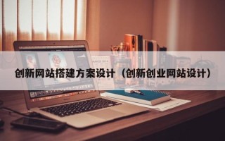 汶上创新网站搭建方案设计（创新创业网站设计）