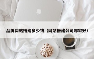 汶上品牌网站搭建多少钱（网站搭建公司哪家好）